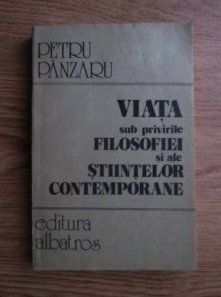 Anticariat: Petru Panzaru - Viata sub privirile filosofiei si ale stiintelor contemporane