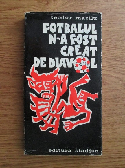 Anticariat: Teodor Mazilu - Fotbalul n-a fost creat de diavol