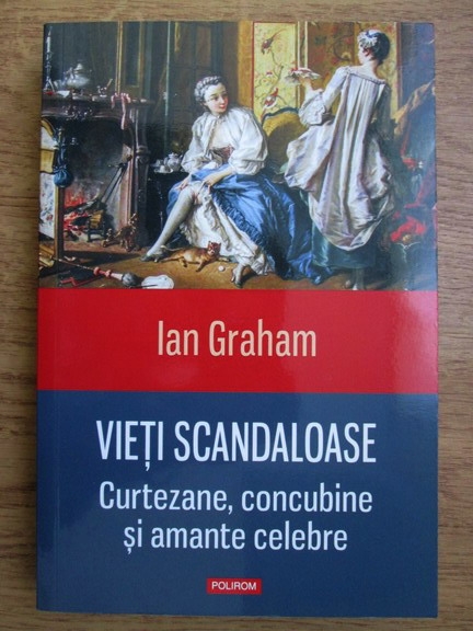 Anticariat: Ian Graham - Vieti scandaloase (curtezane, concubine si amante celebre)