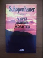 Arthur Schopenhauer - Viata, amorul, moartea