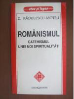 Constantin Radulescu Motru - Romanismul. Catehismul unei noi spiritualitati