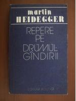Martin Heidegger - Repere pe drumul gindirii, editura Politica
