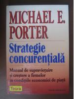 Michael E. Porter - Strategie concurentiala. Manual de supravieture si crestere a firmelor... (editura Teora, 2001)