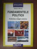 Adrian Miroiu - Fundamentele politicii. Preferinte si alegeri colective (volumul 1)