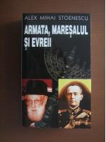 Anticariat: Alex Mihai Stoenescu - Armata, maresalul si evreii
