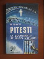 D. Bacu - Pitesti. La Buchenwald se murea mai usor