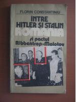 Anticariat: Florin Constantiniu - Intre Hitler si Stalin. Romania si pactul Ribbentrop-Molotov