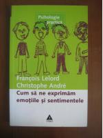 Anticariat: Francois Lelord, Christophe Andre - Cum sa ne exprimam emotiile si sentimentele (editura Trei, 2003)