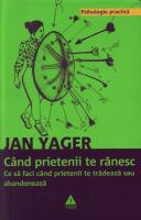 Jan Yager - Cand prietenii te ranesc. Ce sa faci cand prietenii te tradeaza sau abandoneaza