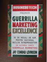 Anticariat: Jay Conrad Levinson - Guerrilla marketing excellence. 50 de reguli de aur pentru sucesul micilor intreprinzatori