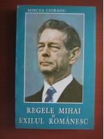Mircea Ciobanu - Regele Mihai si exilul romanesc