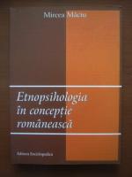 Mircea Maciu - Etnopsihologia in conceptia romaneasca (editura Enciclopedica, 2008)