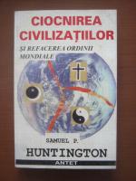 Anticariat: Samuel P. Huntington - Ciocnirea civilizatiilor si refacerea ordinii mondiale