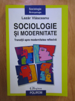 Lazar Vlasceanu - Sociologie si modernitate. Tranzitii spre modernitatea reflexiva