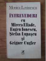 Monica Lovinescu - Intrevederi cu Mircea Eliade, Eugen Ionescu, Stefan Lupascu si Grigore Cugler