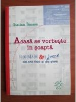 Anticariat: Stelian Tanase - Acasa se vorbeste in soapta. Dosar de jurnal din anii tarzii ai dictaturii