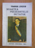 Toader Stetco - Moartea presedintelui dictator