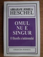 Abraham Joshua Heschel - Omul nu e singur. O filozofie a iudaismului