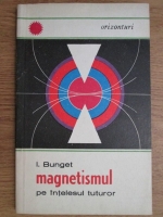 I. Bunget - Magnetismul pe intelesul tuturor