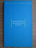 Jacques Derrida - Deconstructia politicii