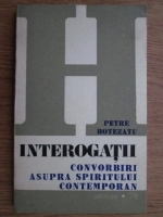 Anticariat: Petre Botezatu - Interogatii. Convorbiri asupra spiritului contemporan