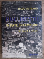 Radu Olteanu - Bucurestii in date, intamplari si ilustratii