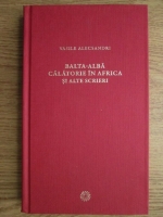 Vasile Alecsandri - Balta-Alba. Calatorie in Africa si alte scrieri