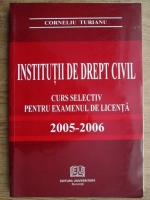 Corneliu Turianu - Institutii de drept civil. Curs selectiv pentru examenul de licenta