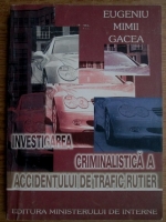 Eugeniu Mimii Gacea - Investigarea criminalistica a accidentului de trafic rutier