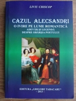 Liviu Chiscop - Cazul Alecsandri. O ivire pe lume romantica