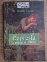 Anticariat: Dmitri Avdeev - Depresia ca patima si ca boala