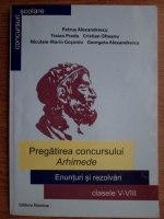 Petrus Alexandrescu - Pregatirea concursului Arhimede. Enunturi si rezolvari clasele V-VIII