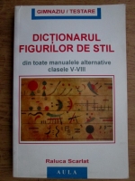 Raluca Scarlat - Dictionarul figurilor de stil din toate manualele alternative, clasele V-VIII