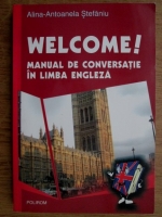 Anticariat: Alina Antoanela Stefaniu - Welcome! Manual de conversatie in limba engleza