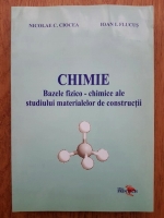 Nicolae C. Ciocea - Chimie. Bazele fizico-chimice ale studiului materialelor de constructii