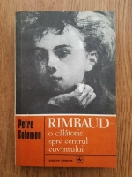 Anticariat: Petre Solomon - Rimbaud, o calatorie spre centrul cuvantului