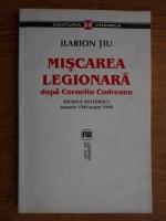 Ilarion Tiu - Miscarea Legionara dupa Corneliu Codreanu. Regimul Antonescu (ianuarie 1941-august 1944) (volumul 2)