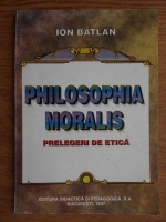 Ion Batlan - Philosophia moralis. Prelegeri de etica