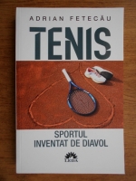 Anticariat: Adrian Fetecau - Tenis. Sportul inventat de diavol