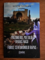 Liviu Lungu - Prizonierul poetului Ovidius Naso sau furiile centurionului Rapax