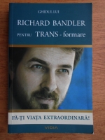 Richard Bandler - Ghidul pentru trans-formare. Fa-ti viata extraordinara!