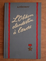 A. Fedorov - L'Obkom clandestin a l'oeuvre (volumul 1)