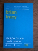 Brian Tracy - Incepe cu ce nu-ti place!