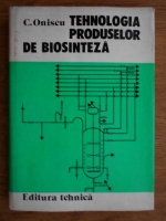 Corneliu Oniscu - Tehnologia produselor de biosinteza