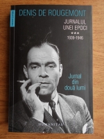 Denis de Rougemont - Jurnalul unei epoci, volumul 3 (1939-1946). Jurnal din doua lumi