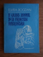 Anticariat: Elvira Bogdan - Le grand amour de la princess Rouxandra