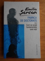 Emilia Sercan - Fabrica de doctorate. Cum se surpa fundamentele unei natii