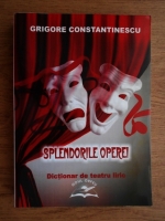 Grigore Constantinescu - Splendorile operei. Dictionar de teatru liric