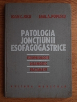 Anticariat: Ioan Jocu, Emil Popescu - Patologia jonctiunii esofagogastrice. Fiziopatologie, diagnostic, tratament