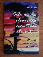 Anticariat: Jim Rohn - Cele cinci elemente esentiale ale vietii. Ghidul succesului personal.